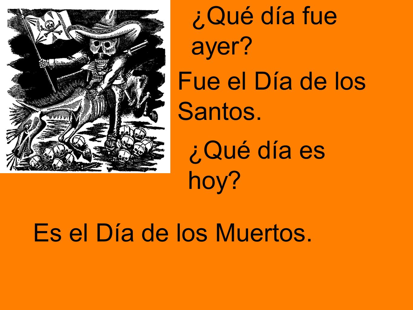 ¿Qué día fue ayer Fue el Día de los Santos. ¿Qué día es hoy Es el Día de los Muertos.