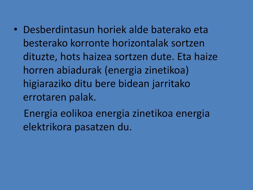 Desberdintasun horiek alde baterako eta besterako korronte horizontalak sortzen dituzte, hots haizea sortzen dute. Eta haize horren abiadurak (energia zinetikoa) higiaraziko ditu bere bidean jarritako errotaren palak.