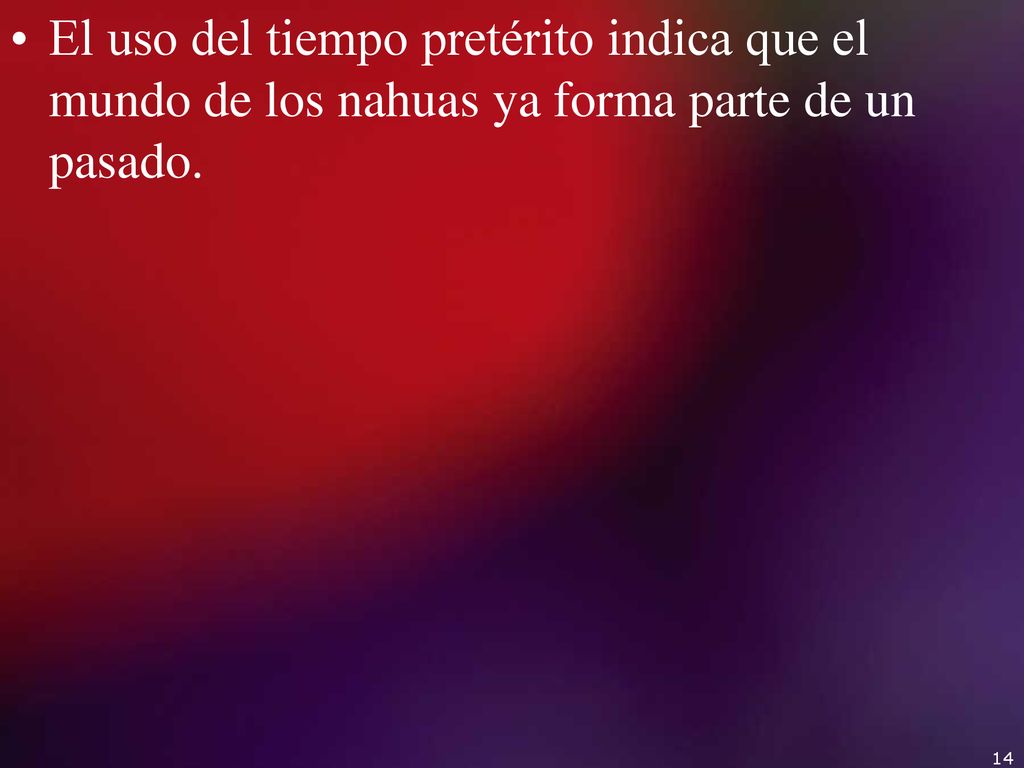 El uso del tiempo pretérito indica que el mundo de los nahuas ya forma parte de un pasado.
