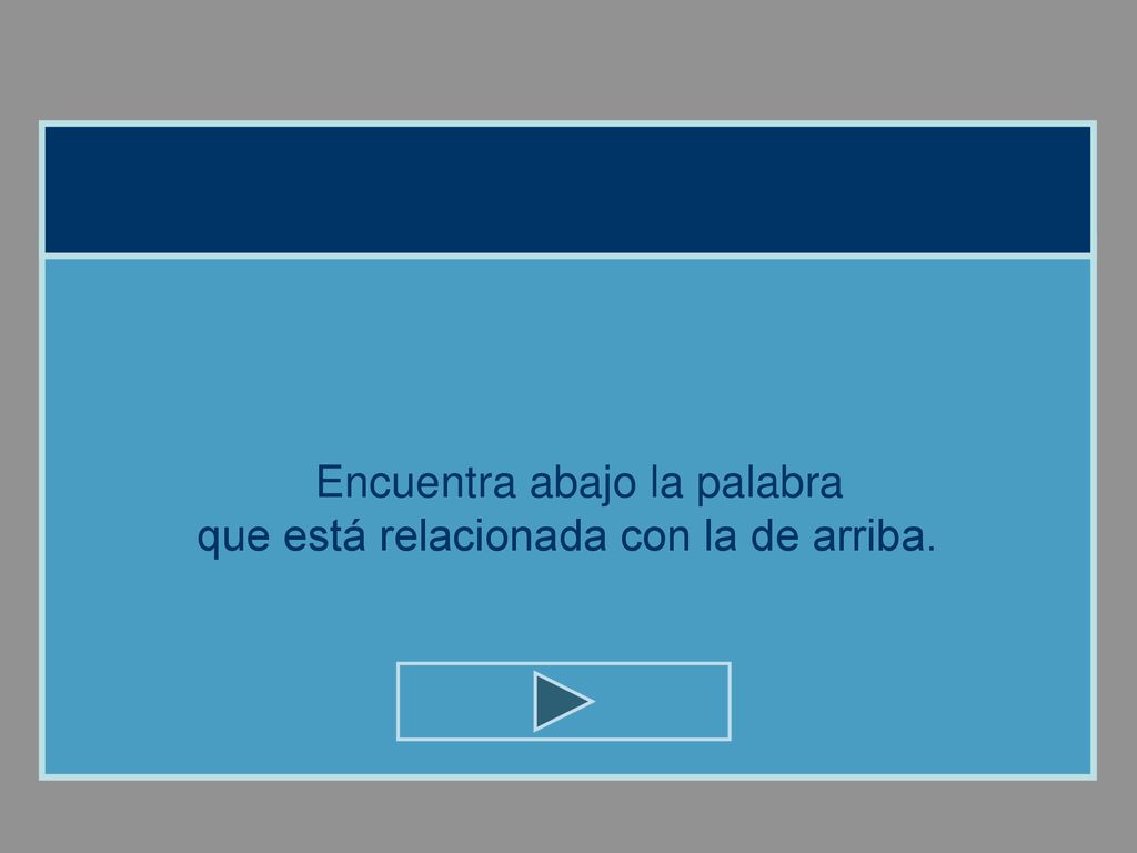 Encuentra abajo la palabra que está relacionada con la de arriba.