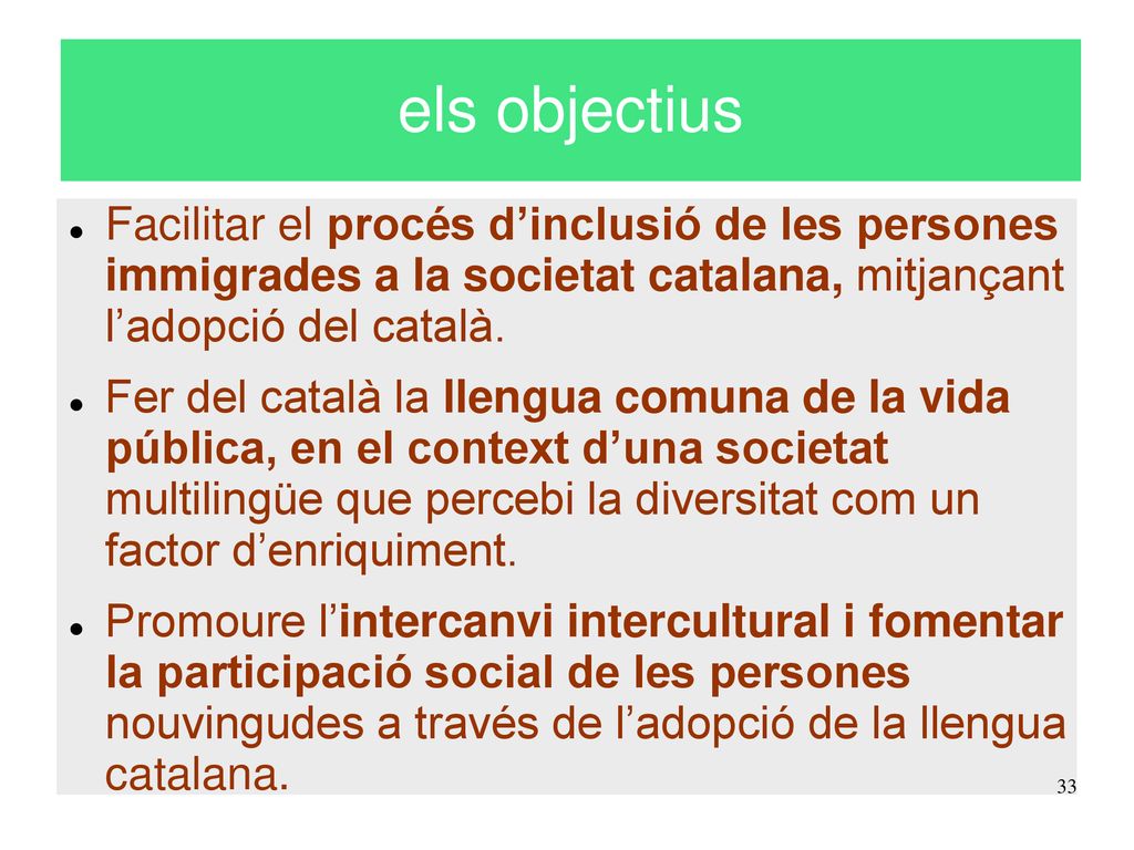 els objectius Facilitar el procés d’inclusió de les persones immigrades a la societat catalana, mitjançant l’adopció del català.