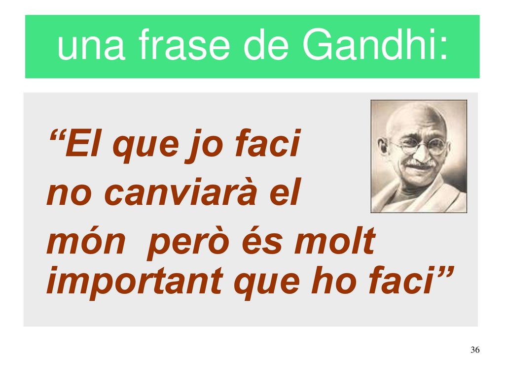 una frase de Gandhi: El que jo faci no canviarà el
