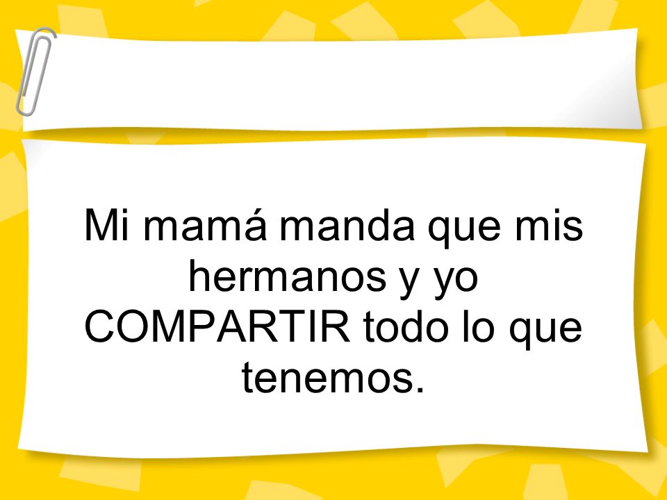 Mi mamá manda que mis hermanos y yo COMPARTIR todo lo que tenemos.