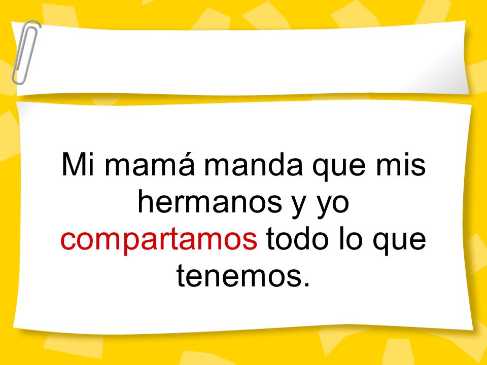 Mi mamá manda que mis hermanos y yo compartamos todo lo que tenemos.