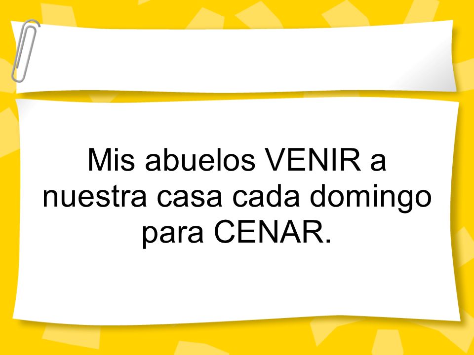 Mis abuelos VENIR a nuestra casa cada domingo para CENAR.