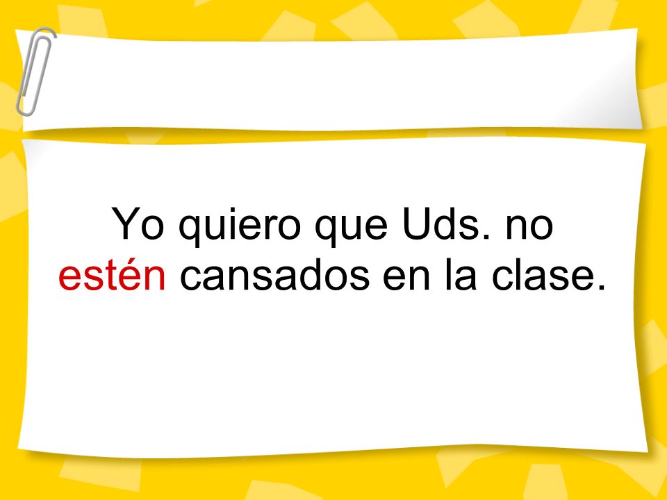Yo quiero que Uds. no estén cansados en la clase.