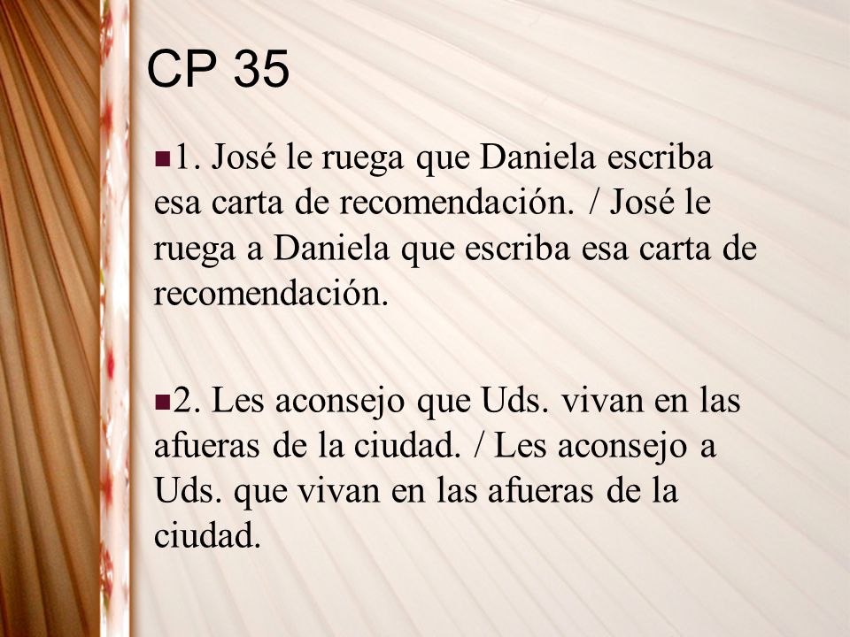 CP José le ruega que Daniela escriba esa carta de recomendación. / José le ruega a Daniela que escriba esa carta de recomendación.