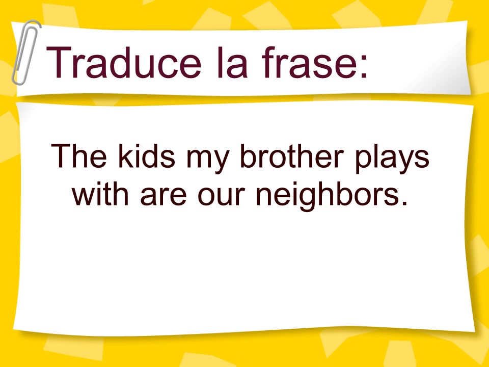 The kids my brother plays with are our neighbors.