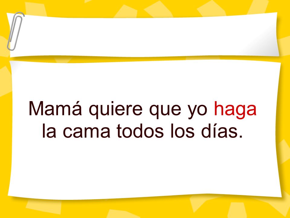Mamá quiere que yo haga la cama todos los días.