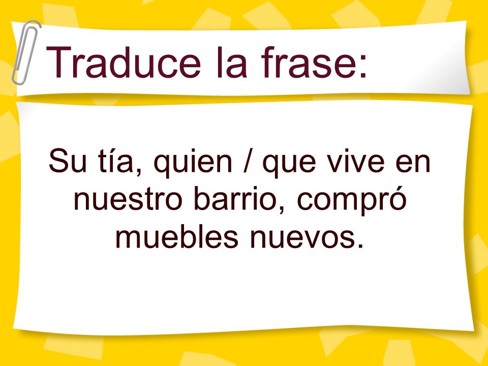 Su tía, quien / que vive en nuestro barrio, compró muebles nuevos.