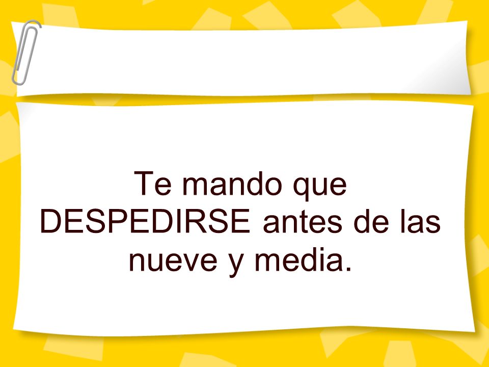 Te mando que DESPEDIRSE antes de las nueve y media.