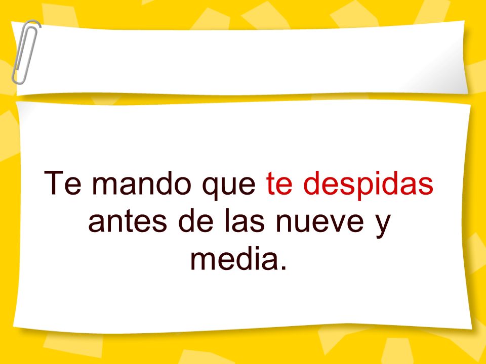 Te mando que te despidas antes de las nueve y media.