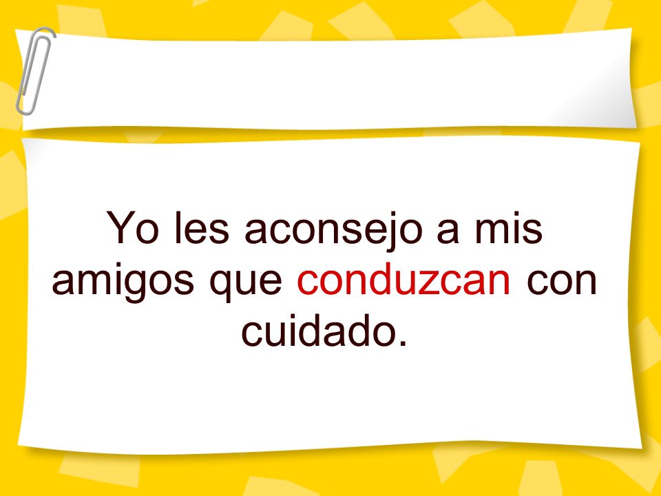 Yo les aconsejo a mis amigos que conduzcan con cuidado.
