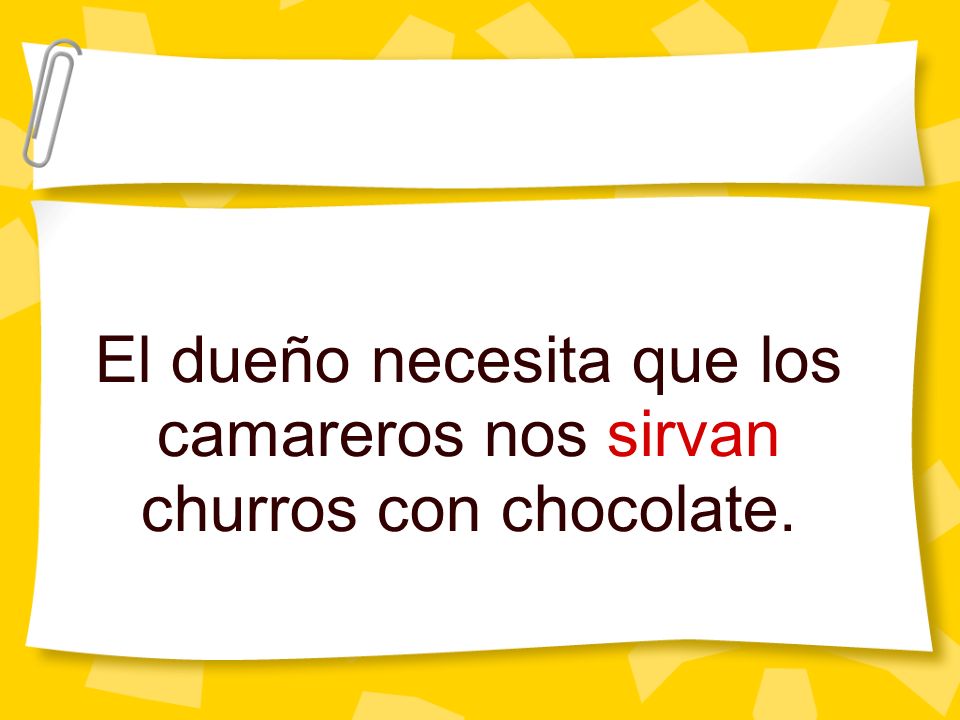 El dueño necesita que los camareros nos sirvan churros con chocolate.