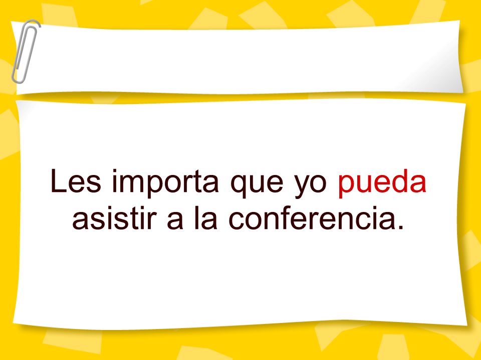 Les importa que yo pueda asistir a la conferencia.