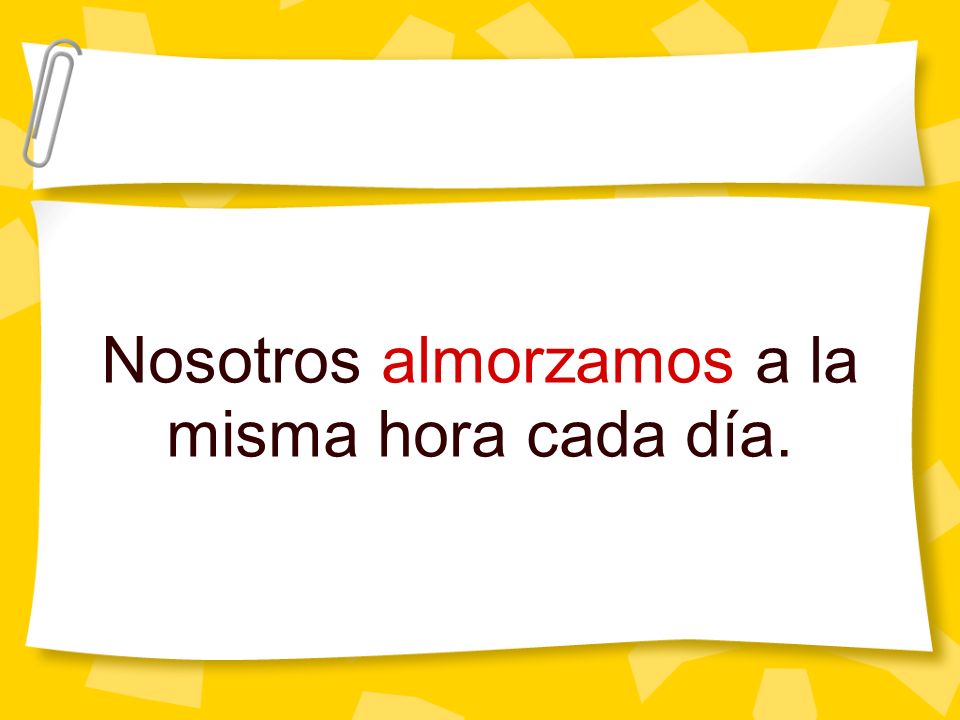 Nosotros almorzamos a la misma hora cada día.