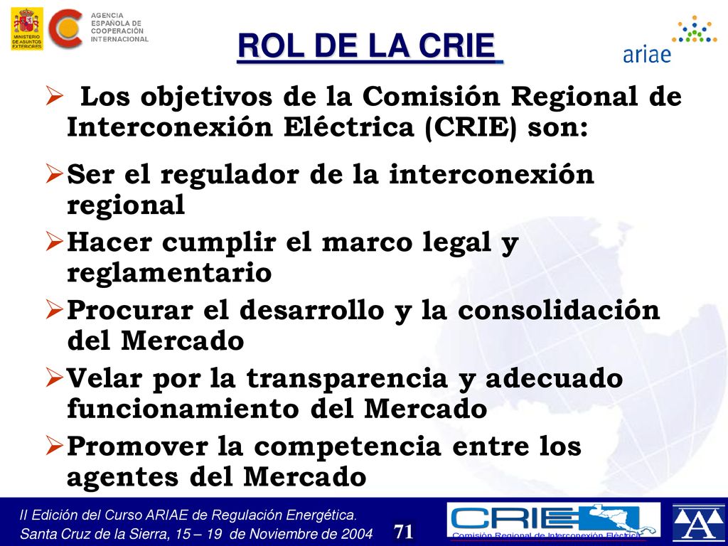 ROL DE LA CRIE Los objetivos de la Comisión Regional de Interconexión Eléctrica (CRIE) son: Ser el regulador de la interconexión regional.