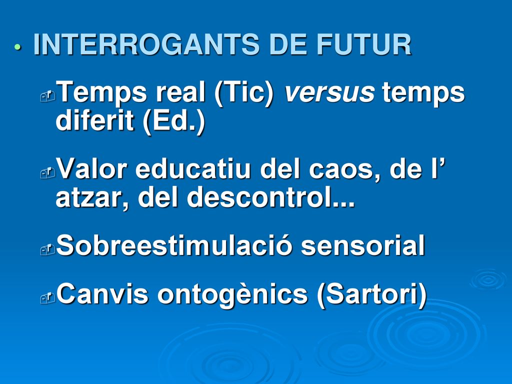 INTERROGANTS DE FUTUR Temps real (Tic) versus temps diferit (Ed.) Valor educatiu del caos, de l’ atzar, del descontrol...
