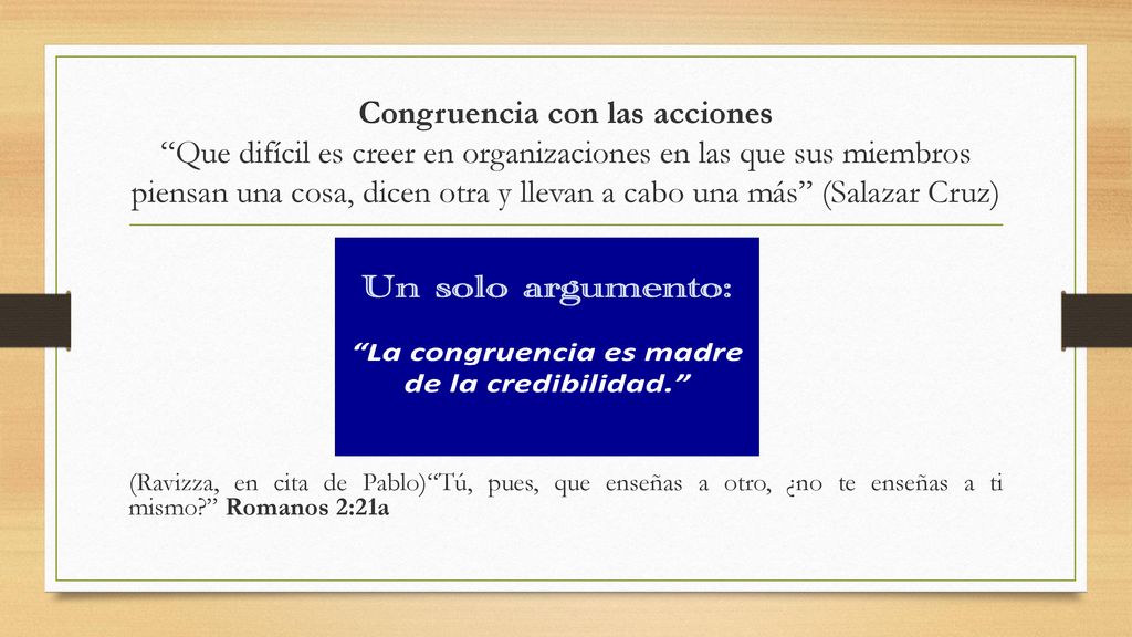 Congruencia con las acciones Que difícil es creer en organizaciones en las que sus miembros piensan una cosa, dicen otra y llevan a cabo una más (Salazar Cruz)