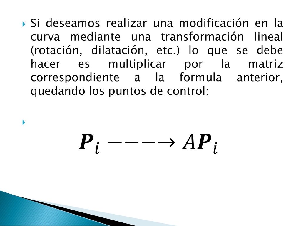 Si deseamos realizar una modificación en la curva mediante una transformación lineal (rotación, dilatación, etc.) lo que se debe hacer es multiplicar por la matriz correspondiente a la formula anterior, quedando los puntos de control: