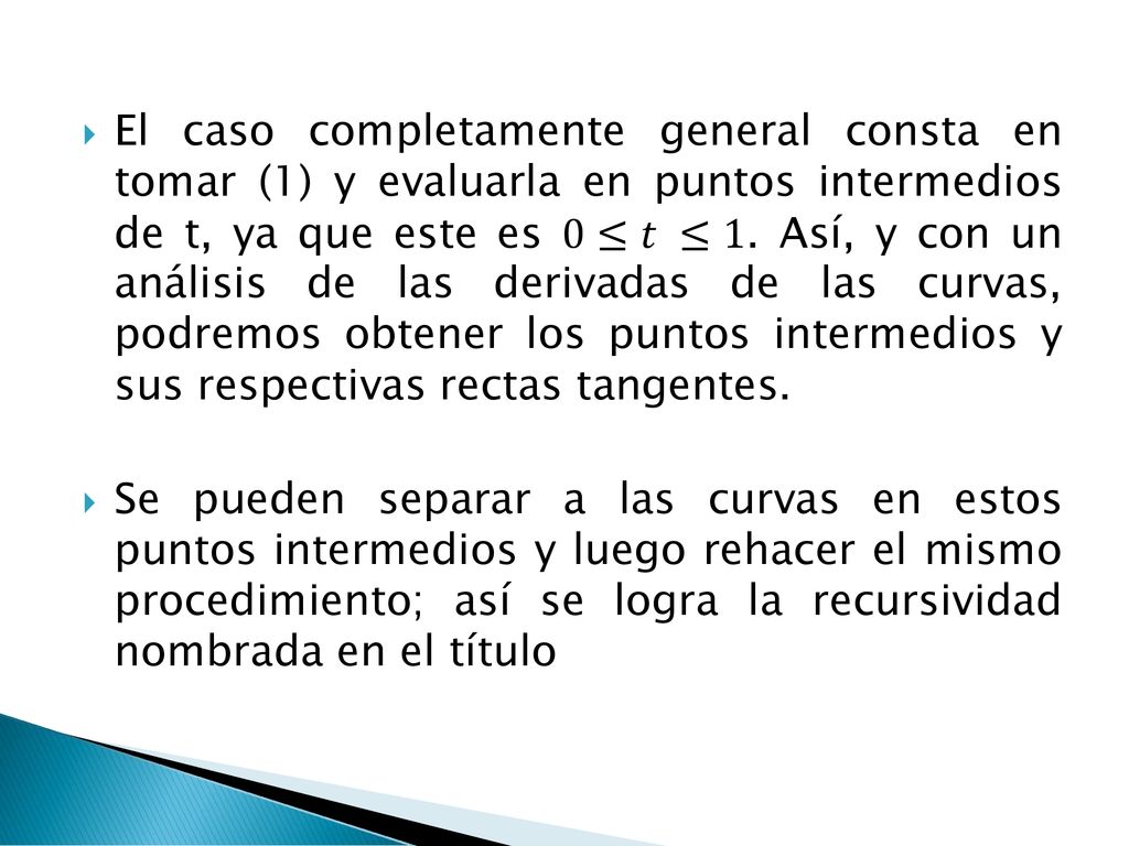 El caso completamente general consta en tomar (1) y evaluarla en puntos intermedios de t, ya que este es 0≤𝑡 ≤1. Así, y con un análisis de las derivadas de las curvas, podremos obtener los puntos intermedios y sus respectivas rectas tangentes.