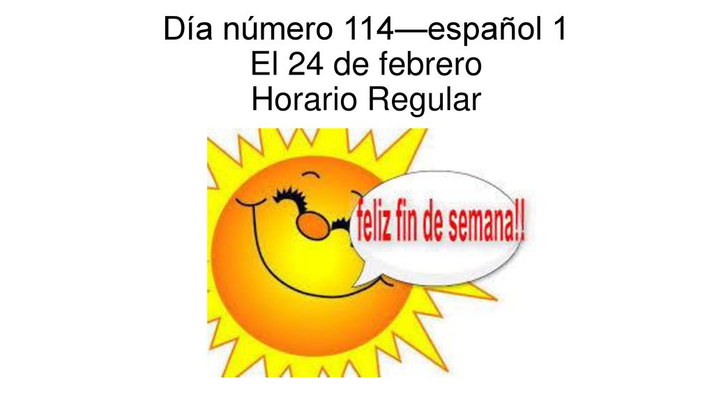 Día número 114—español 1 El 24 de febrero Horario Regular