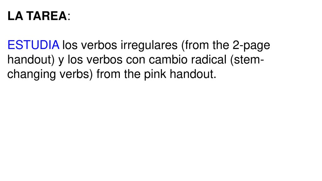 LA TAREA: ESTUDIA los verbos irregulares (from the 2-page handout) y los verbos con cambio radical (stem-changing verbs) from the pink handout.