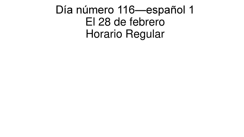 Día número 116—español 1 El 28 de febrero Horario Regular