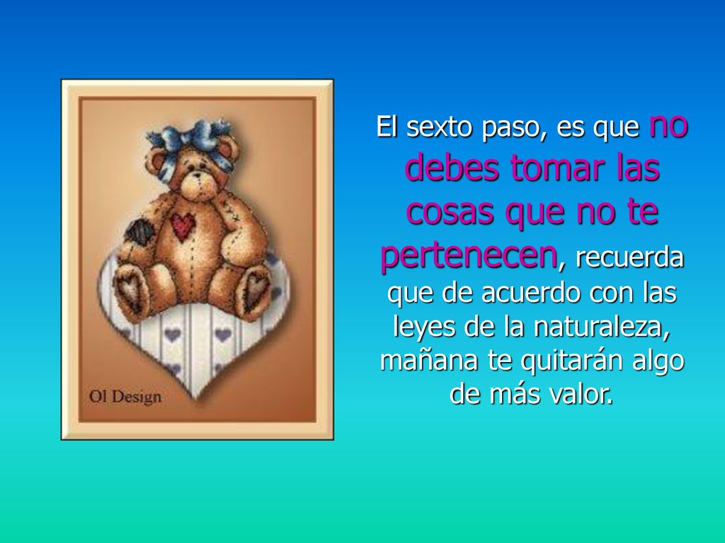 El sexto paso, es que no debes tomar las cosas que no te pertenecen, recuerda que de acuerdo con las leyes de la naturaleza, mañana te quitarán algo de más valor.