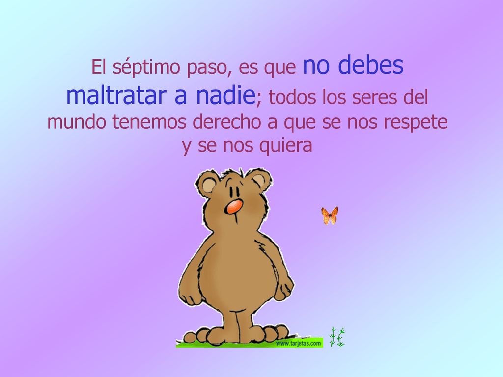 El séptimo paso, es que no debes maltratar a nadie; todos los seres del mundo tenemos derecho a que se nos respete y se nos quiera