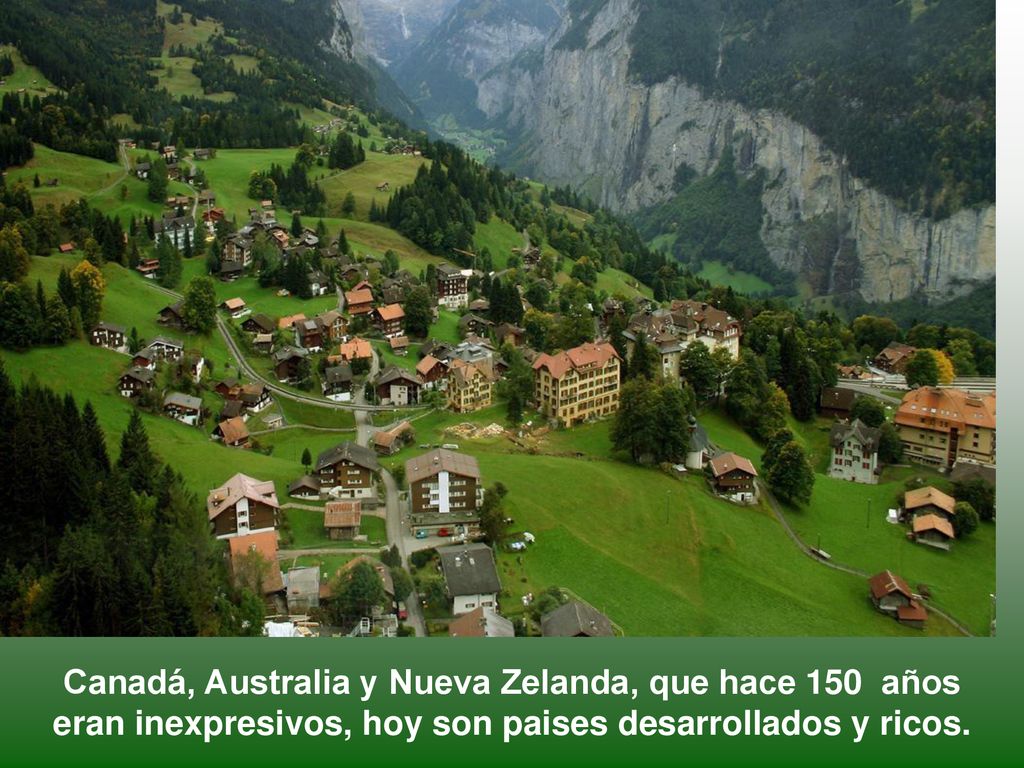 Canadá, Australia y Nueva Zelanda, que hace 150 años eran inexpresivos, hoy son paises desarrollados y ricos.