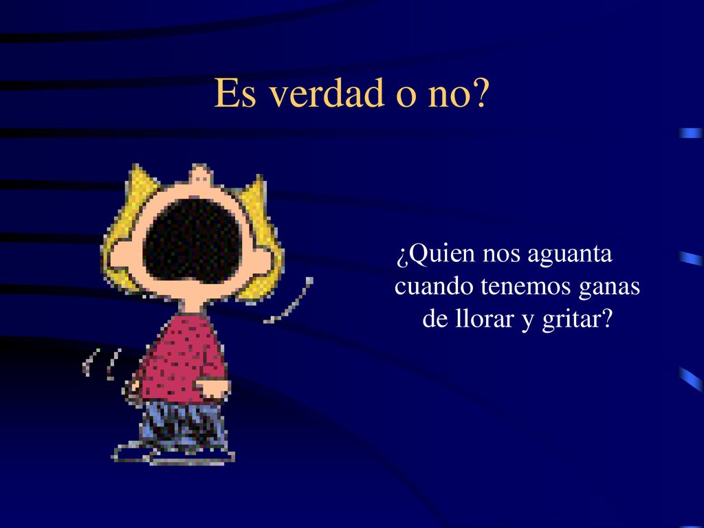 ¿Quien nos aguanta cuando tenemos ganas de llorar y gritar