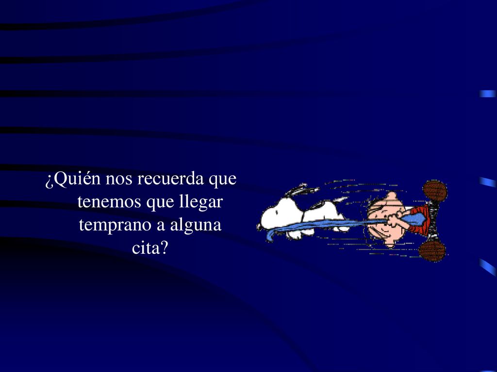 ¿Quién nos recuerda que tenemos que llegar temprano a alguna cita