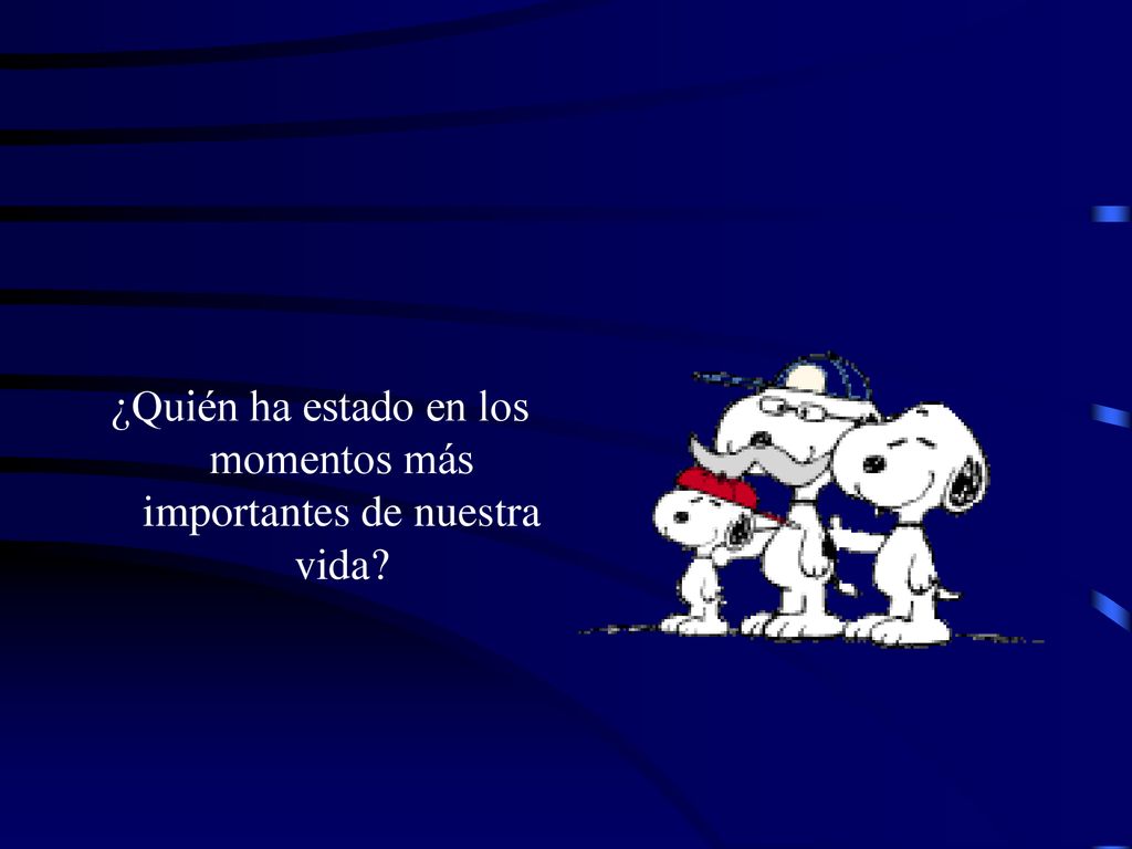 ¿Quién ha estado en los momentos más importantes de nuestra vida