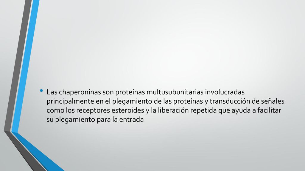 Las chaperoninas son proteínas multusubunitarias involucradas principalmente en el plegamiento de las proteínas y transducción de señales como los receptores esteroides y la liberación repetida que ayuda a facilitar su plegamiento para la entrada