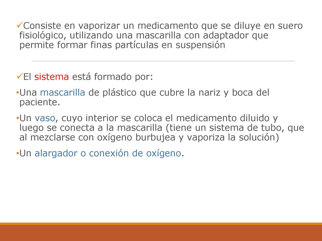 Consiste en vaporizar un medicamento que se diluye en suero fisiológico, utilizando una mascarilla con adaptador que permite formar finas partículas en suspensión