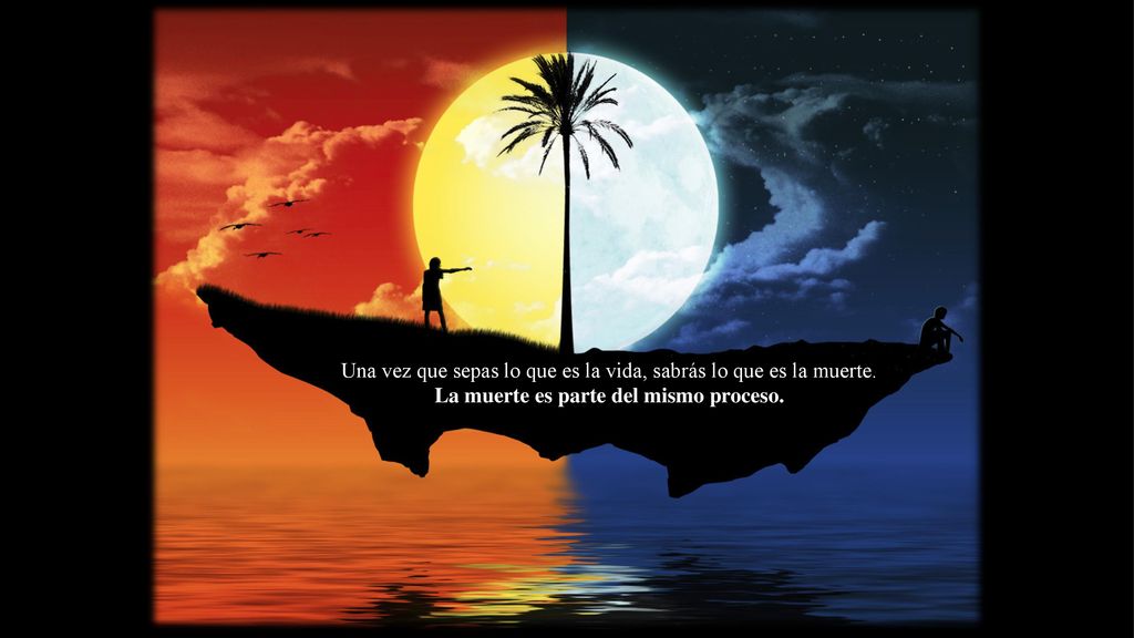 Una vez que sepas lo que es la vida, sabrás lo que es la muerte