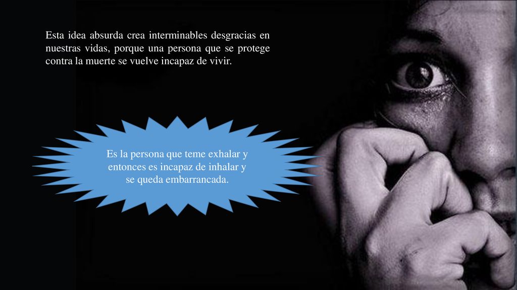 Esta idea absurda crea interminables desgracias en nuestras vidas, porque una persona que se protege contra la muerte se vuelve incapaz de vivir.