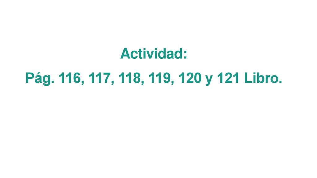 Actividad: Pág. 116, 117, 118, 119, 120 y 121 Libro.