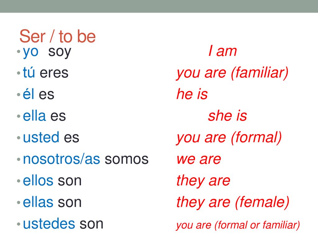 Ser / to be yo soy I am tú eres you are (familiar) él es he is