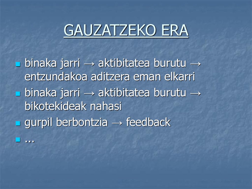 GAUZATZEKO ERA binaka jarri → aktibitatea burutu → entzundakoa aditzera eman elkarri. binaka jarri → aktibitatea burutu → bikotekideak nahasi.