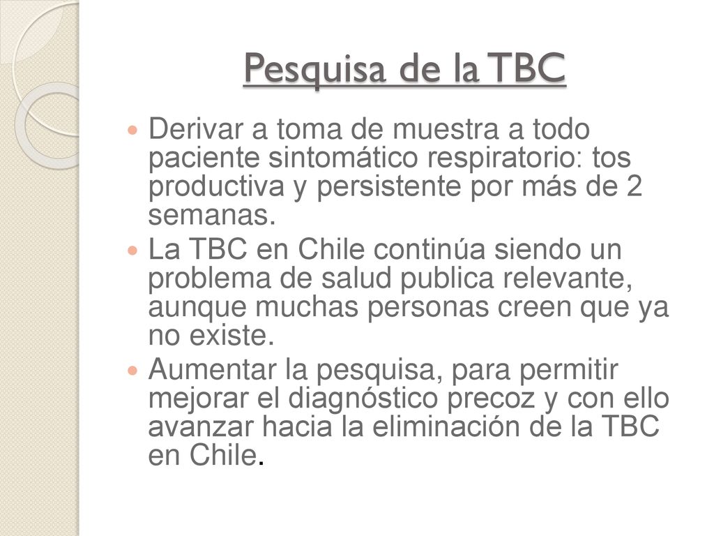 Pesquisa de la TBC Derivar a toma de muestra a todo paciente sintomático respiratorio: tos productiva y persistente por más de 2 semanas.