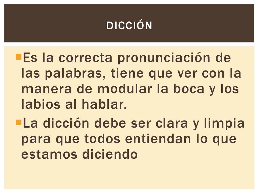 DICCIÓN Es la correcta pronunciación de las palabras, tiene que ver con la manera de modular la boca y los labios al hablar.