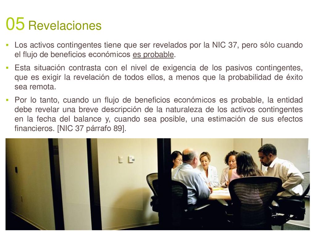 05 Revelaciones Los activos contingentes tiene que ser revelados por la NIC 37, pero sólo cuando el flujo de beneficios económicos es probable.