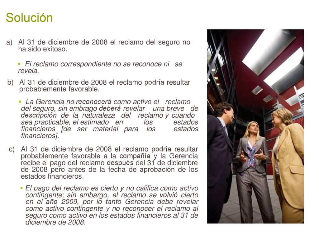 Solución Al 31 de diciembre de 2008 el reclamo del seguro no ha sido exitoso. El reclamo correspondiente no se reconoce ni se revela.