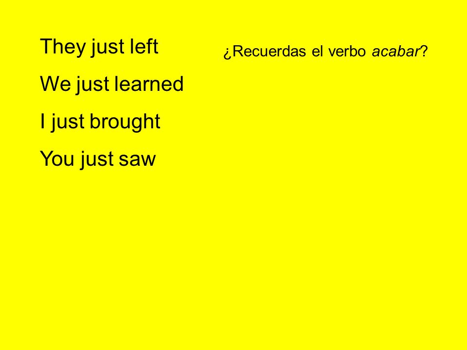 They just left We just learned I just brought You just saw