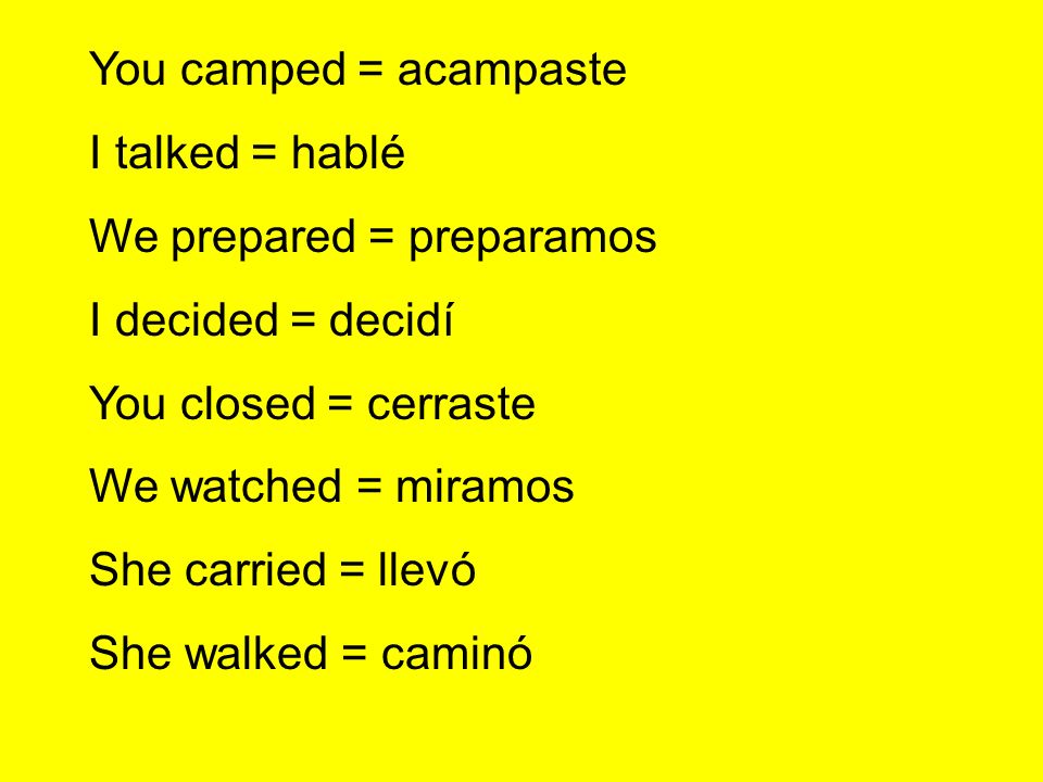 You camped = acampaste I talked = hablé. We prepared = preparamos. I decided = decidí. You closed = cerraste.