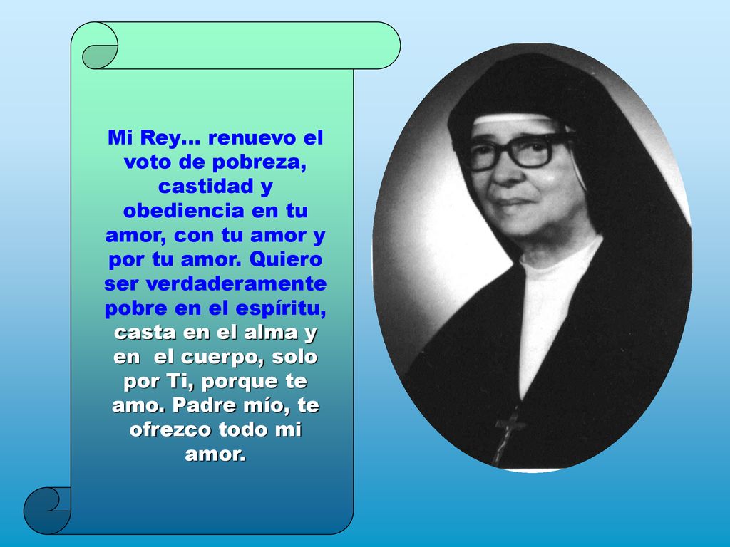 Mi Rey… renuevo el voto de pobreza, castidad y obediencia en tu amor, con tu amor y por tu amor.