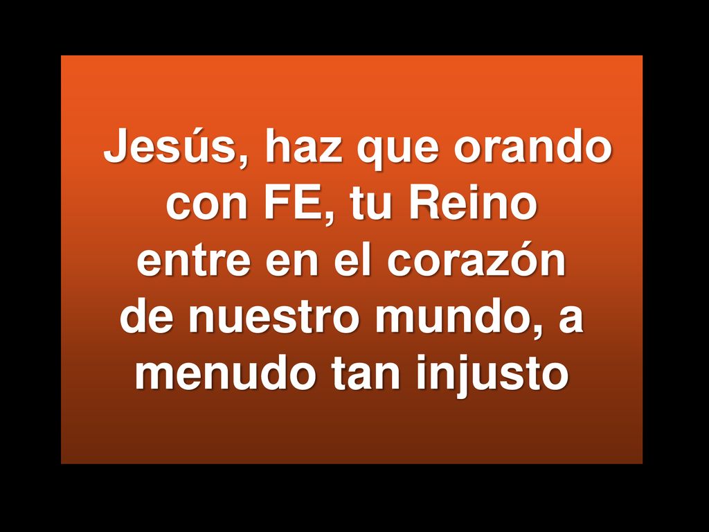 Jesús, haz que orando con FE, tu Reino entre en el corazón de nuestro mundo, a menudo tan injusto