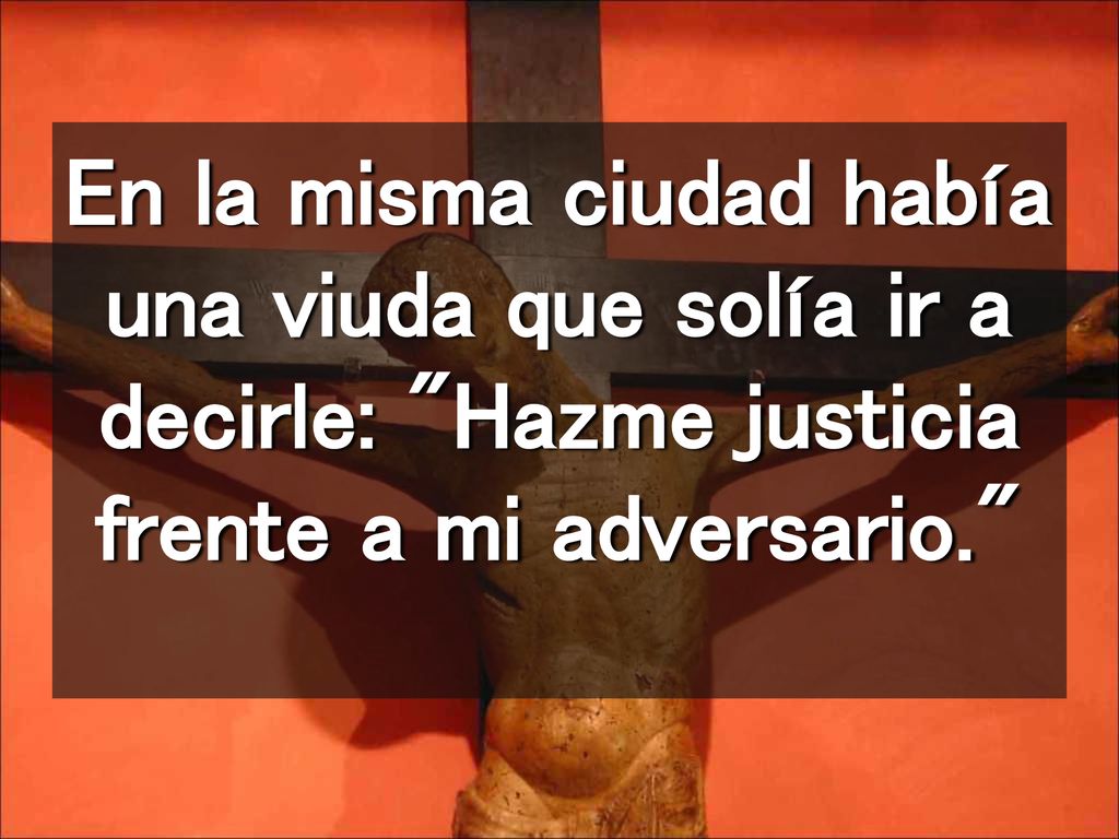 En la misma ciudad había una viuda que solía ir a decirle: Hazme justicia frente a mi adversario.